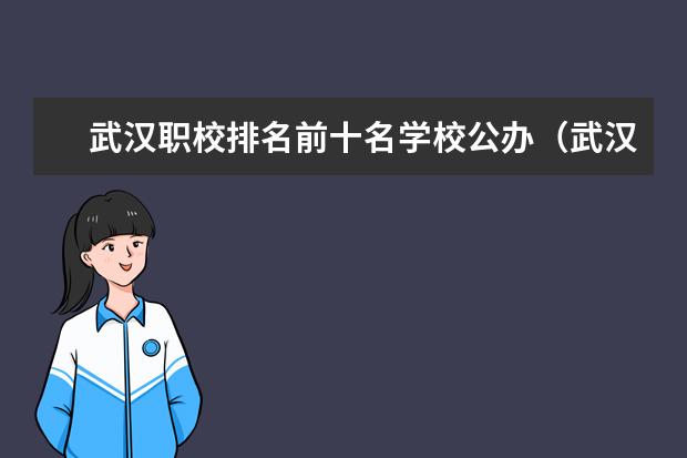 武汉职校排名前十名学校公办（武汉各大职校排名）