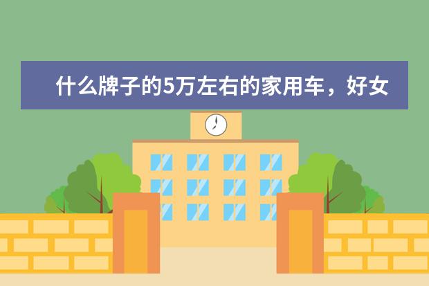 什么牌子的5万左右的家用车，好女士开？