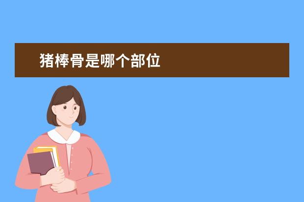 猪棒骨是哪个部位