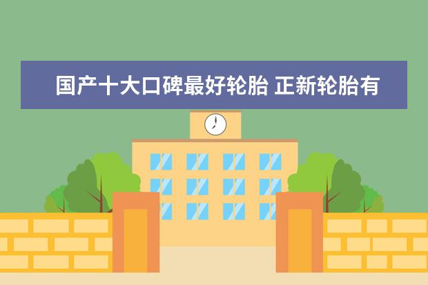 国产十大口碑最好轮胎 正新轮胎有几个牌子，各是啥种类的轮胎？