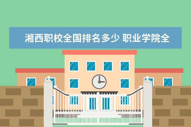 湘西职校全国排名多少 职业学院全国排名