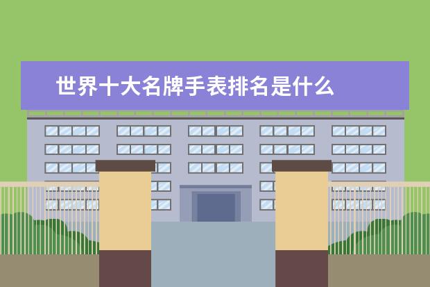 世界十大名牌手表排名是什么