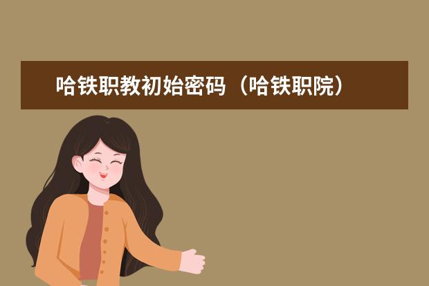 哈铁职教初始密码（哈铁职院）