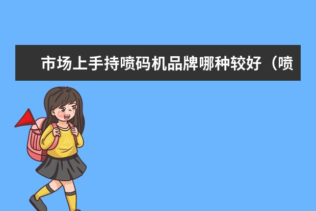 市场上手持喷码机品牌哪种较好（喷码机有哪十大品牌？）
