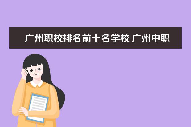 广州职校排名前十名学校 广州中职学校排名榜