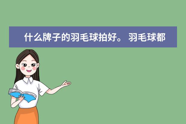 什么牌子的羽毛球拍好。 羽毛球都是多少钱一桶呢？