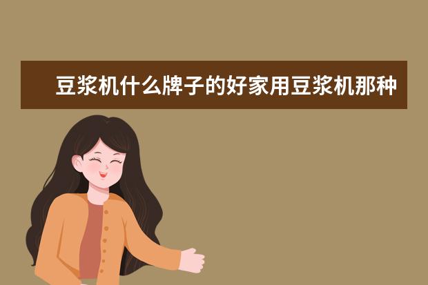 豆浆机什么牌子的好家用豆浆机那种最好用