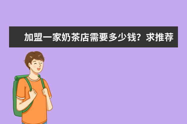 加盟一家奶茶店需要多少钱？求推荐。