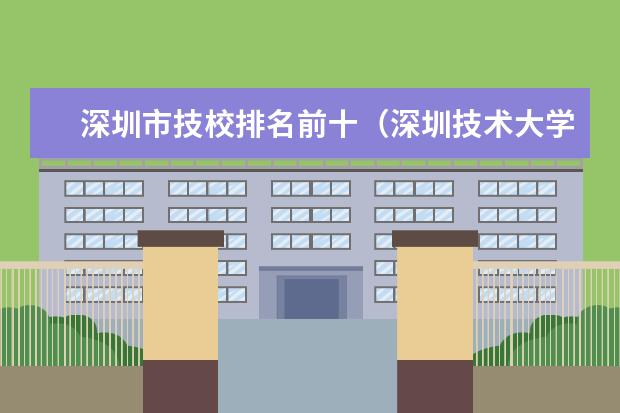 深圳市技校排名前十（深圳技术大学可能被调剂的冷门专业）