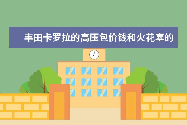 丰田卡罗拉的高压包价钱和火花塞的价钱点火线圈的价钱分别多少？