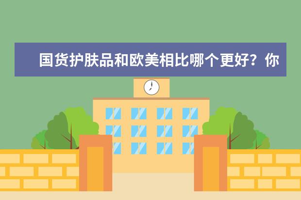 国货护肤品和欧美相比哪个更好？你有哪些宝藏国货推荐吗？