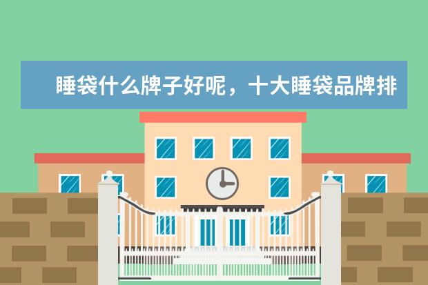 睡袋什么牌子好呢，十大睡袋品牌排行榜你知道吗？