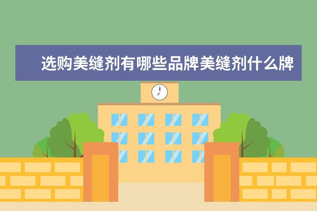 选购美缝剂有哪些品牌美缝剂什么牌子好用呢