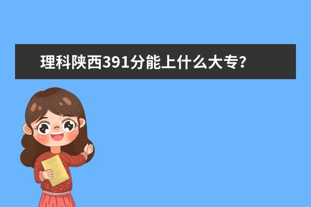 理科陕西391分能上什么大专？