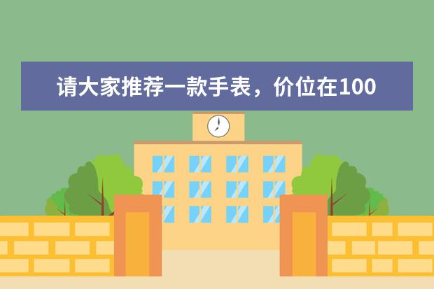 请大家推荐一款手表，价位在1000到左右，什么牌子最好？