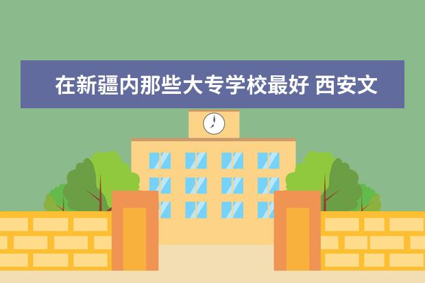 在新疆内那些大专学校最好 西安文科专科院校排名