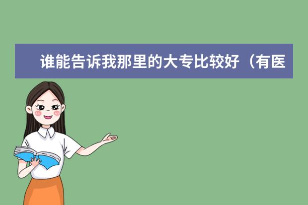 谁能告诉我那里的大专比较好（有医学专业的） 推荐几个有医学类专业的大专院校
