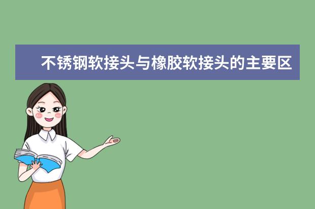 不锈钢软接头与橡胶软接头的主要区别是什么？