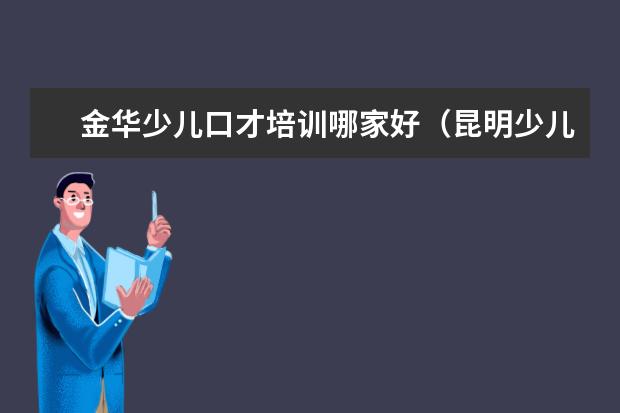 金华少儿口才培训哪家好（昆明少儿口才培训班哪家好）
