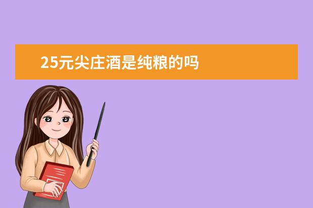 25元尖庄酒是纯粮的吗