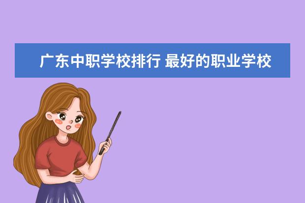 广东中职学校排行 最好的职业学校排名