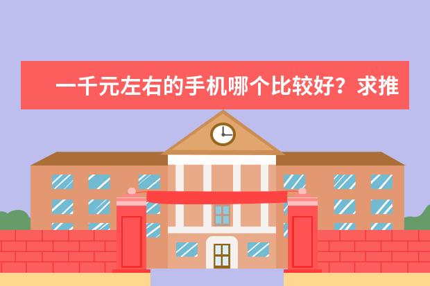 一千元左右的手机哪个比较好？求推荐