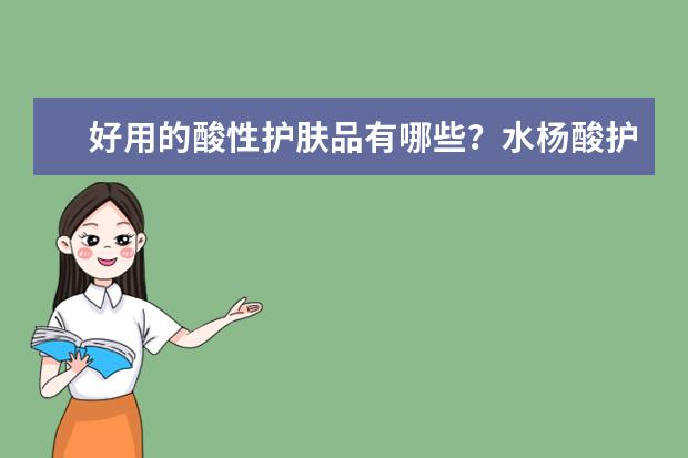 好用的酸性护肤品有哪些？水杨酸护肤品哪个牌子好？