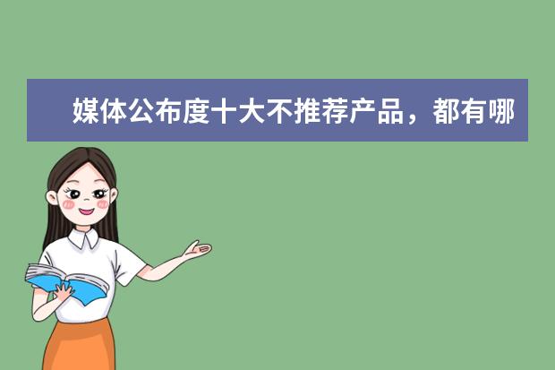 媒体公布度十大不推荐产品，都有哪些产品上榜了？