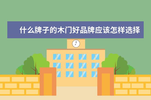 什么牌子的木门好品牌应该怎样选择