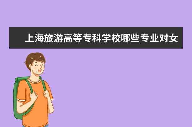 上海旅游高等专科学校哪些专业对女生来说比较适合？