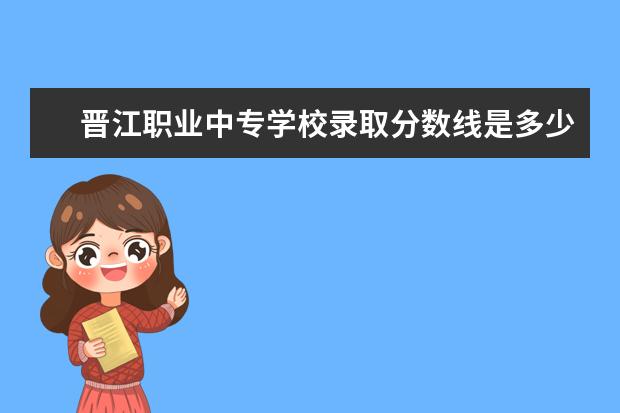 晋江职业中专学校录取分数线是多少？