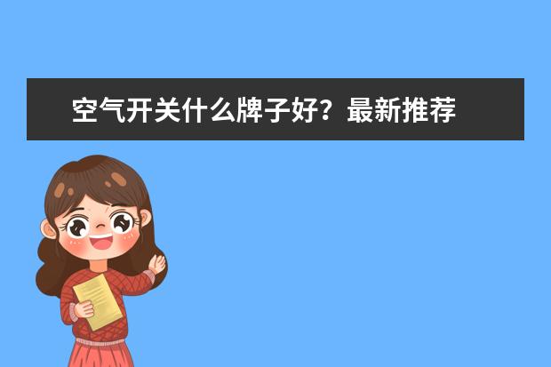 空气开关什么牌子好？最新推荐