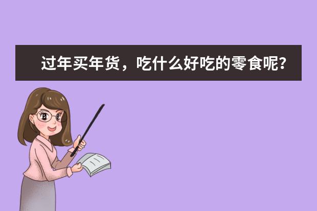 过年买年货，吃什么好吃的零食呢？