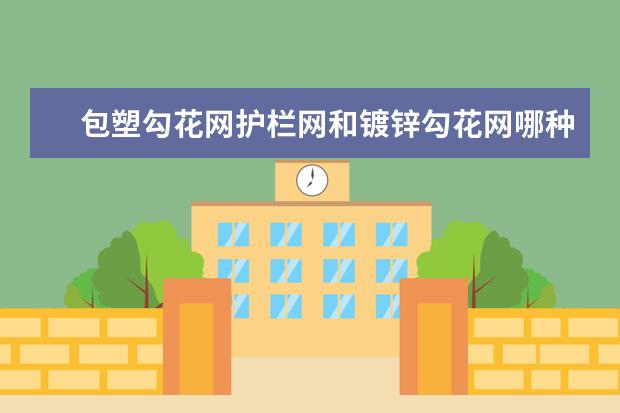 包塑勾花网护栏网和镀锌勾花网哪种好（护栏网的外表处理选镀锌好还是喷塑好）