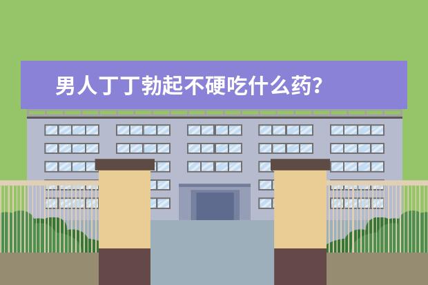 男人丁丁勃起不硬吃什么药？
