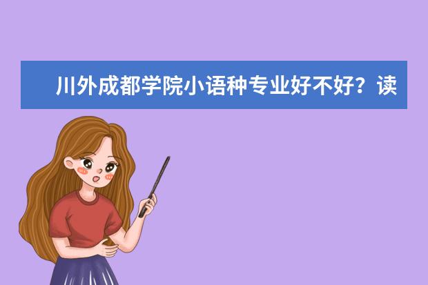 川外成都学院小语种专业好不好？读出来好找工作吗？待遇呢？