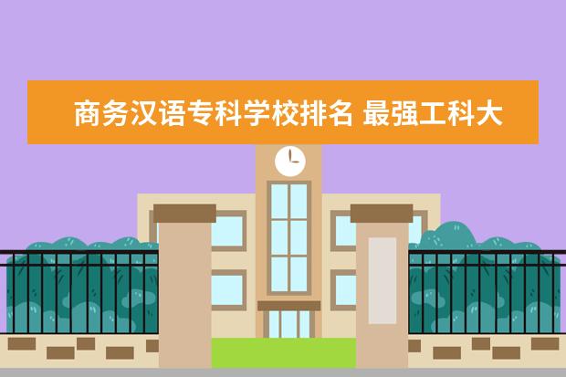 商务汉语专科学校排名 最强工科大学排名是怎样的？