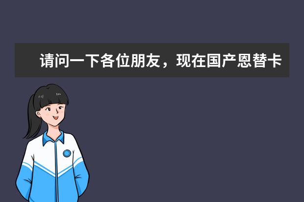 请问一下各位朋友，现在国产恩替卡韦有几个厂家生产？有几个牌子？价钱相对低一点有哪些？谢谢了