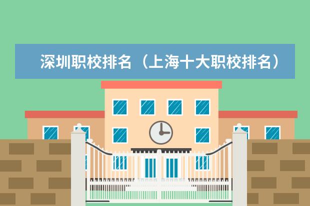 深圳职校排名（上海十大职校排名）
