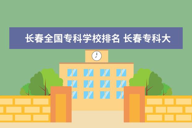 长春全国专科学校排名 长春专科大学排名