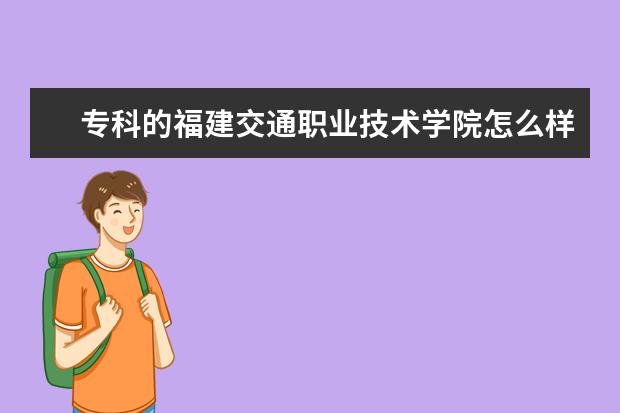 专科的福建交通职业技术学院怎么样？