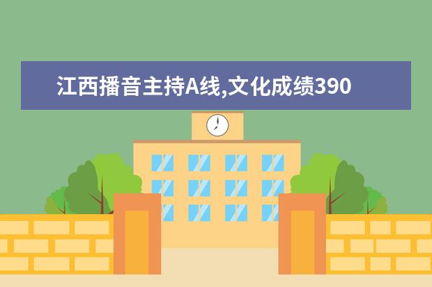 江西播音主持A线,文化成绩390能上大学吗