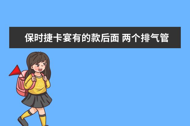 保时捷卡宴有的款后面 两个排气管 有的怎么是四个？ 四个排气管是什么型号 是顶配吗 多少钱？