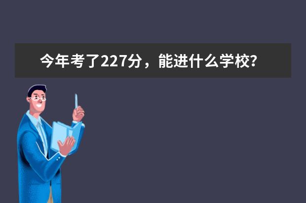 今年考了227分，能进什么学校？我江西的。