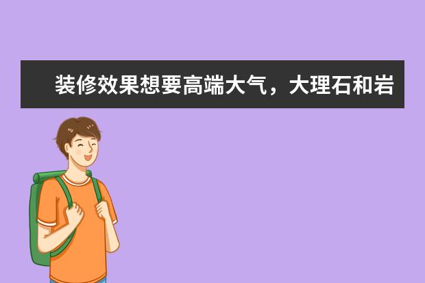 装修效果想要高端大气，大理石和岩板哪个性价比高？有没有推荐的一线岩板品牌？