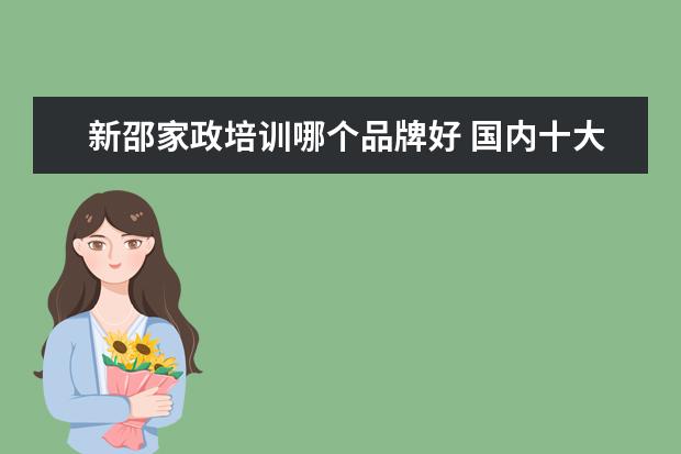 新邵家政培训哪个品牌好 国内十大月嫂培训机构