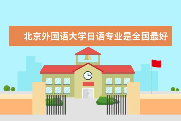 北京外国语大学日语专业是全国最好的吗？