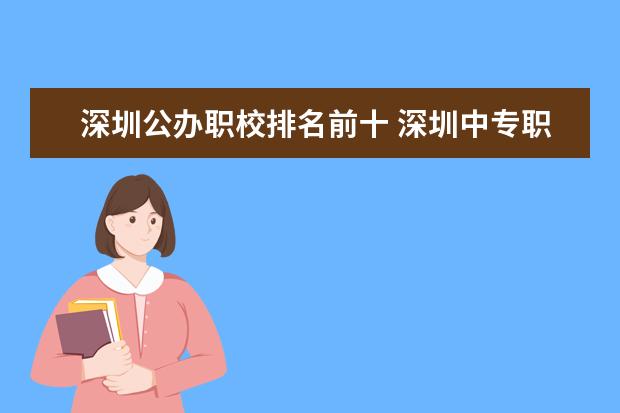 深圳公办职校排名前十 深圳中专职业学校排名