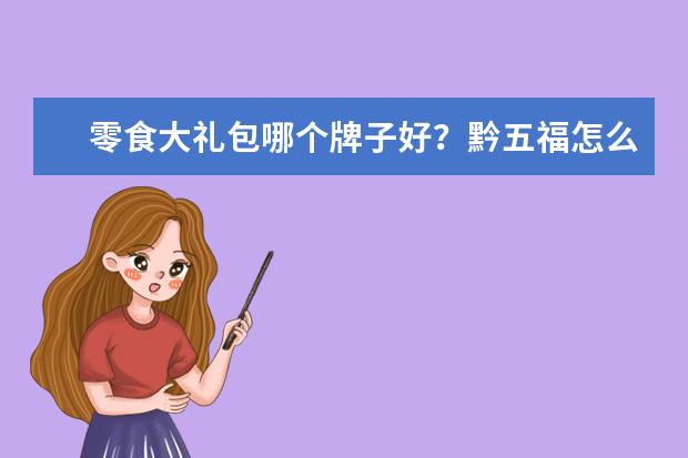 零食大礼包哪个牌子好？黔五福怎么样？想送给女朋友。