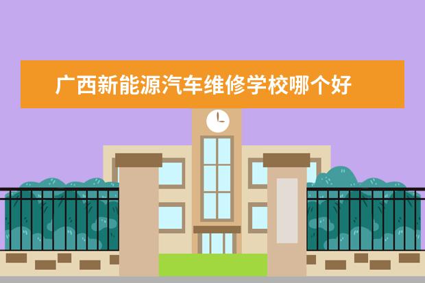 广西新能源汽车维修学校哪个好